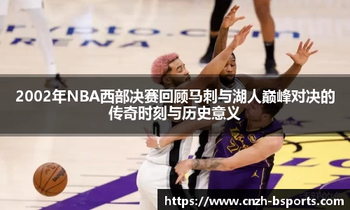2002年NBA西部决赛回顾马刺与湖人巅峰对决的传奇时刻与历史意义